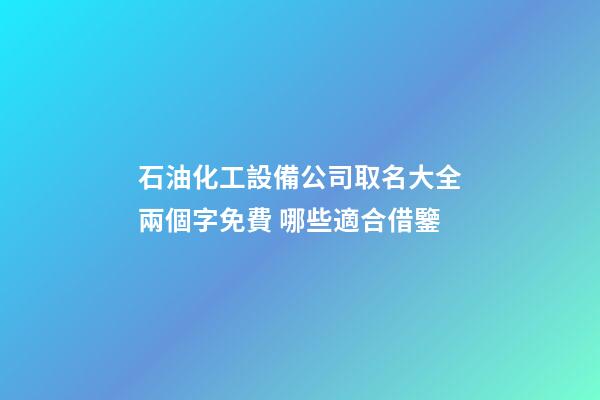 石油化工設備公司取名大全兩個字免費 哪些適合借鑒-第1張-公司起名-玄機派